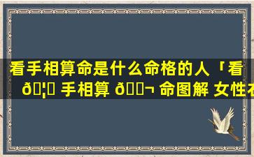 看手相算命是什么命格的人「看 🦊 手相算 🐬 命图解 女性右手婚姻线」